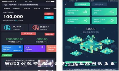 Web3训练营：探索去中心化互联网的未来